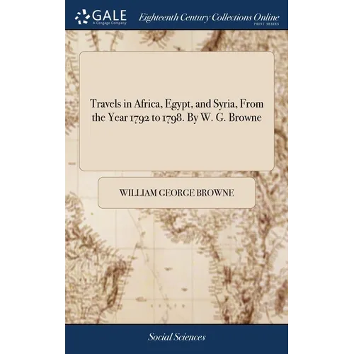 Travels in Africa, Egypt, and Syria, From the Year 1792 to 1798. By W. G. Browne