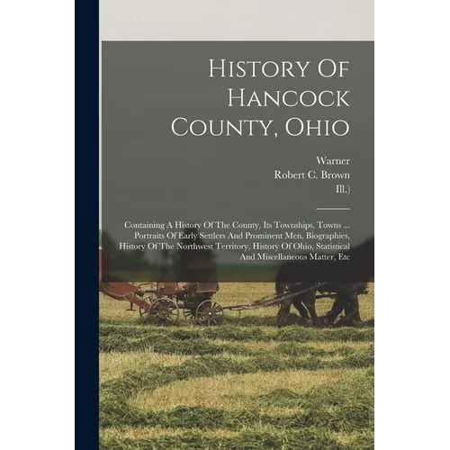 History Of Hancock County, Ohio: Containing A History Of The County, Its Townships, Towns ... Portraits Of Early Settlers And Prominent Men, Biographi