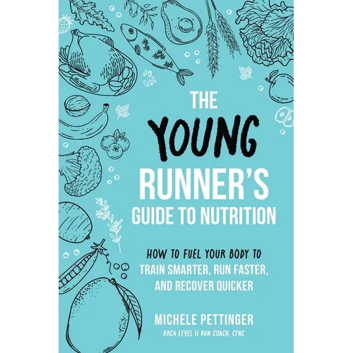 The Young Runner's Guide to Nutrition: How to Fuel Your Body to Train Smarter, Run Faster, and Recover Quicker