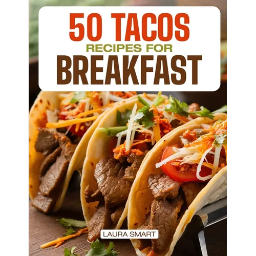 50 Tacos Recipes for Breakfast: Wake Up to Bold Flavors with Quick, High-Protein, Vegetarian, and Family-Friendly Breakfast Tacos, Perfect for Make-Ah