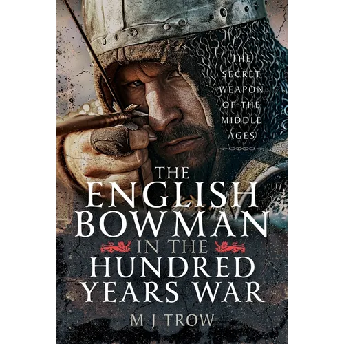 The English Bowman in the Hundred Years War: The Secret Weapon of the Middle Ages