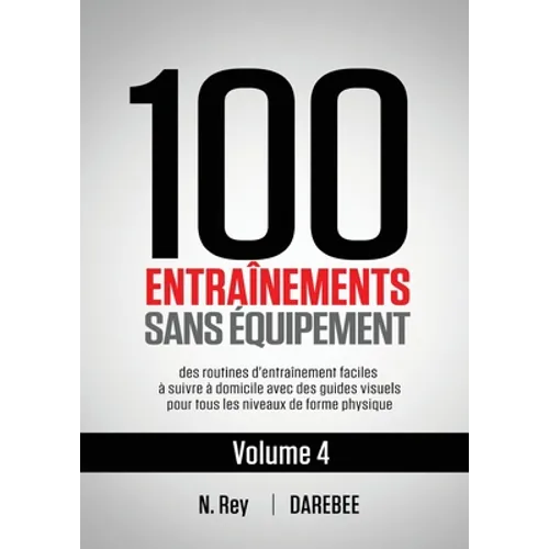 100 Entraînements Sans Équipement Vol. 4: des routines d'entraînement faciles à suivre à domicile avec des guides visuels pour tous les niveaux de for