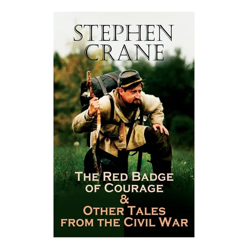 The Red Badge of Courage & Other Tales from the Civil War: The Little Regiment, A Mystery of Heroism, The Veteran, An Indiana Campaign, A Grey Sleeve.