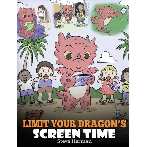 Limit Your Dragon's Screen Time: Help Your Dragon Break His Tech Addiction. A Cute Children Story to Teach Kids to Balance Life and Technology.