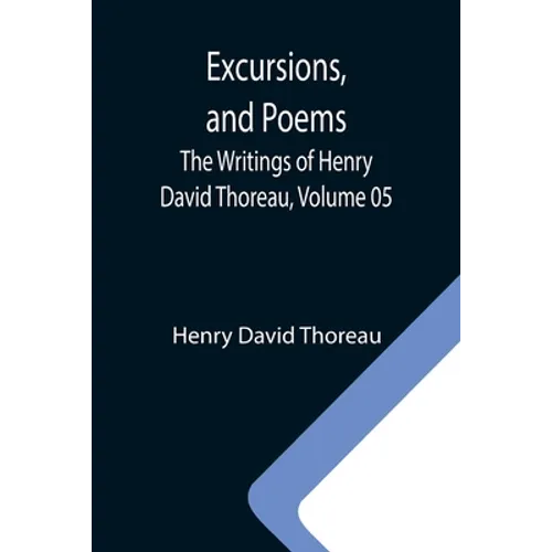Excursions, and Poems; The Writings of Henry David Thoreau, Volume 05