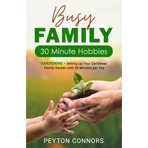 Busy Family 30-Minute Hobbies: Gardening: Setting Up Your Caribbean Family Garden With 30 Minutes Per Day