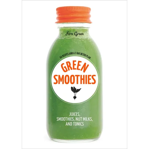 Green Smoothies: Recipes for Smoothies, Juices, Nut Milks, and Tonics to Detox, Lose Weight, and Promote Whole-Body Health - Paperback
