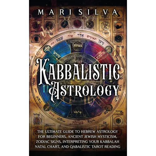 Kabbalistic Astrology: The Ultimate Guide to Hebrew Astrology for Beginners, Ancient Jewish Mysticism, Zodiac Signs, Interpreting Your Kabbal