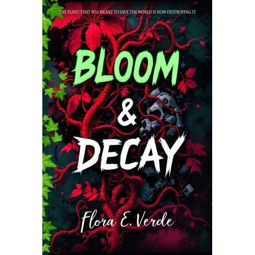Bloom & Decay "The Plant That Was Meant to Save the World Is Now Destroying It: A Climate Fiction Biotech Disaster in a Dystopian World Where the Figh