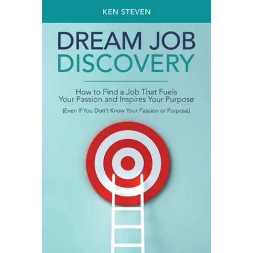 Dream Job Discovery: How to Find a Job That Fuels Your Passion and Inspires Your Purpose (Even If You Don't Know Your Passion or Purpose)