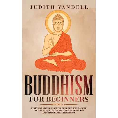 Buddhism for Beginners: Plain and Simple Guide to Buddhist Philosophy Including Zen Teachings, Tibetan Buddhism, and Mindfulness Meditation