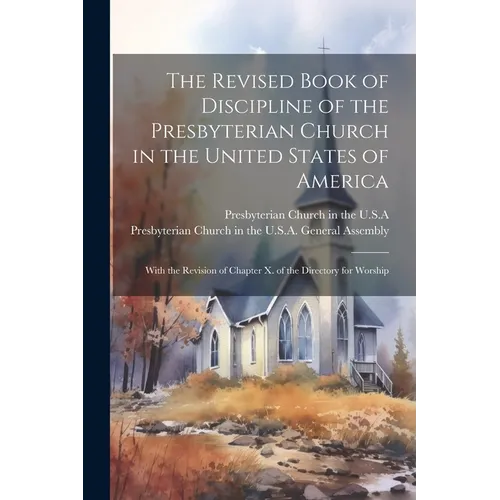 The Revised Book of Discipline of the Presbyterian Church in the United States of America: With the Revision of Chapter X. of the Directory for Worshi