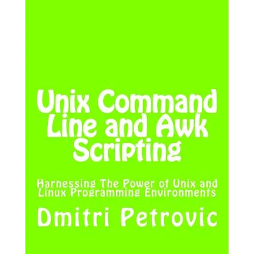 Unix Command Line and Awk Scripting: Harnessing The Power of Unix and Linux Programming Environments
