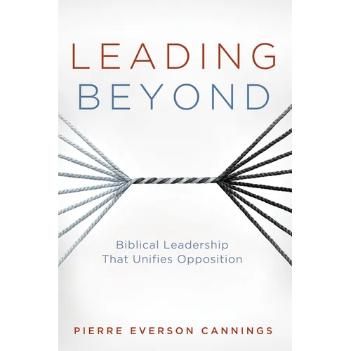 Leading Beyond: Biblical Leadership That Unifies Opposition