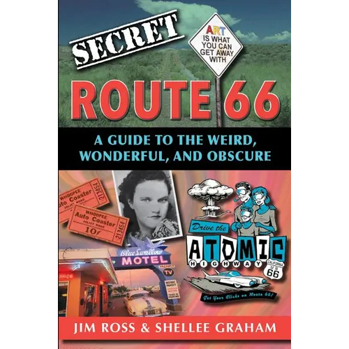 Secret Route 66: A Guide to the Weird, Wonderful, and Obscure: A Guide to the Weird, Wonderful, and Obscure