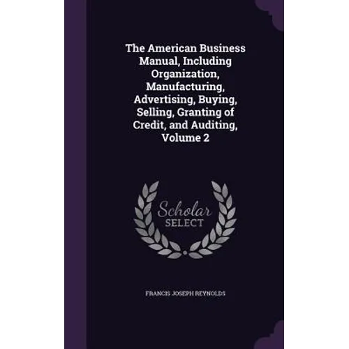 The American Business Manual, Including Organization, Manufacturing, Advertising, Buying, Selling, Granting of Credit, and Auditing, Volume 2