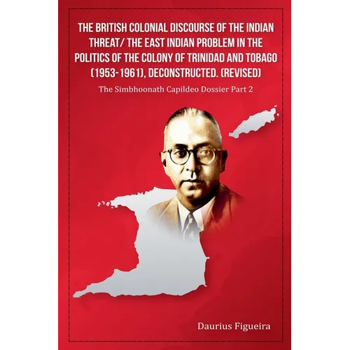 The British Colonial Discourse of the Indian Threat/ the East Indian Problem in the Politics of the Colony of Trinidad and Tobago (1953-1961), Deconst