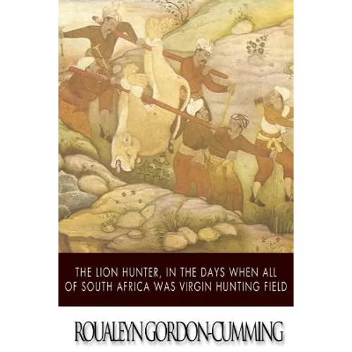 The Lion Hunter, in the Days when All of South Africa Was Virgin Hunting Field