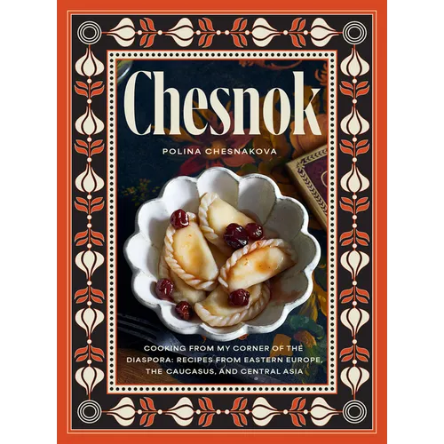 Chesnok: Cooking from My Corner of the Diaspora: Recipes from Eastern Europe, the Caucasus, and Central Asia