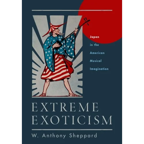 Extreme Exoticism: Japan in the American Musical Imagination