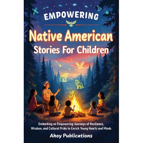 Empowering Native American Stories For Children: Embarking on Empowering Journeys of Resilience, Wisdom, and Cultural Pride to Enrich Young Hearts and