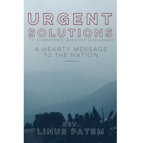 Urgent Solutions To Cameroon's Greatest Challenges: A Hearty Message To The Nation