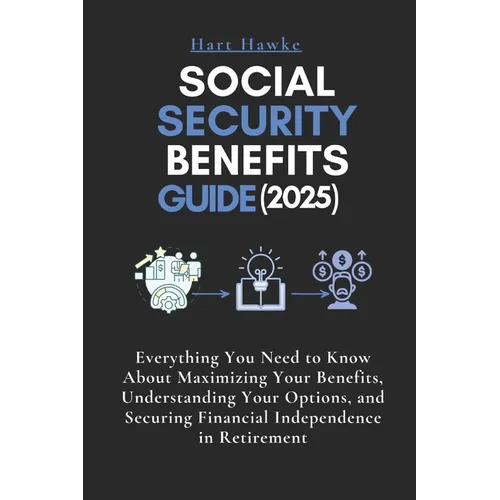 Social Security Benefits Guide (2025): Everything You Need to Know About Maximizing Your Benefits, Understanding Your Options, and Securing Financial
