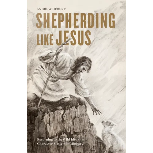 Shepherding Like Jesus: Returning to the Wild Idea That Character Matters in Ministry