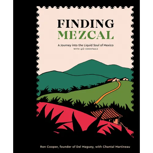 Finding Mezcal: A Journey Into the Liquid Soul of Mexico, with 40 Cocktails