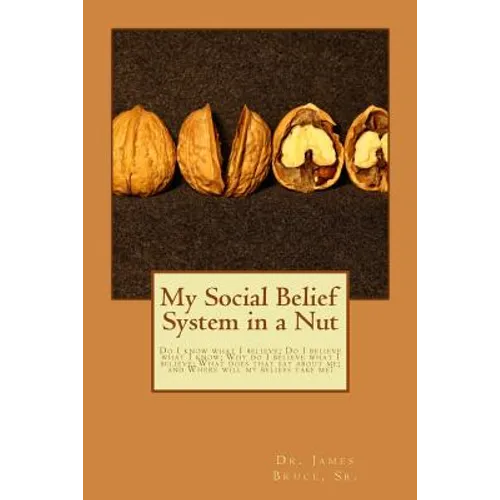 My Social Belief System in a Nut: Do I know what I believe; Do I believe what I know; Why do I believe what I believe; What does that say about me; an