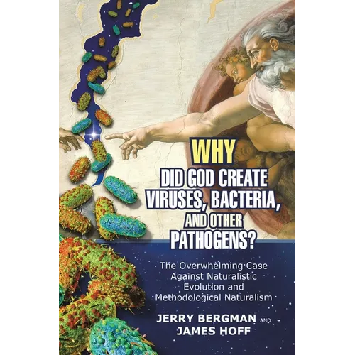 Why Did God Create Viruses, Bacteria, and Other Pathogens?: The Overwhelming Case Against Naturalistic Evolution and Methodological Naturalism