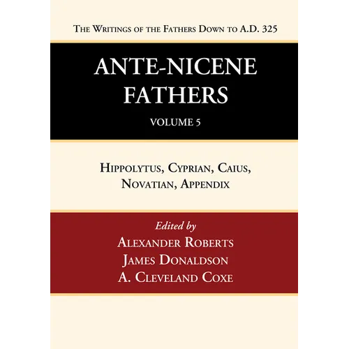 Ante-Nicene Fathers: Translations of the Writings of the Fathers Down to A.D. 325, Volume 5