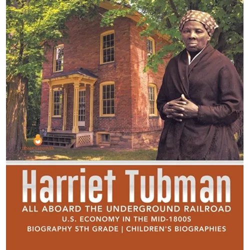 Harriet Tubman All Aboard the Underground Railroad U.S. Economy in the mid-1800s Biography 5th Grade Children's Biographies