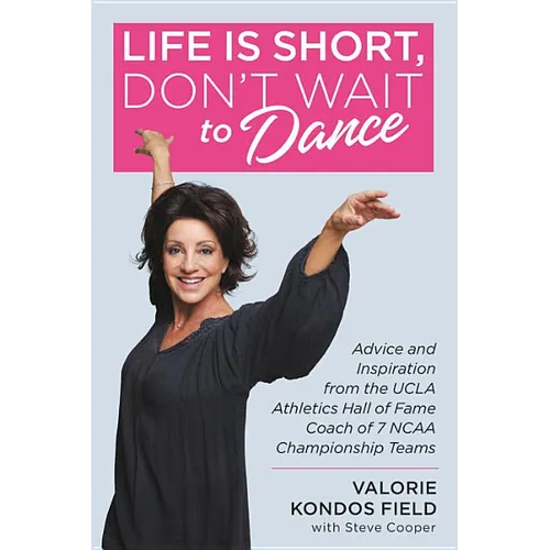 Life Is Short, Don't Wait to Dance: Advice and Inspiration from the UCLA Athletics Hall of Fame Coach of 7 NCAA Championship Teams