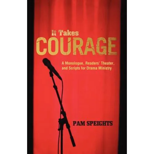 It Takes Courage: A Monologue, Readers' Theater, and Scripts for Drama Ministry
