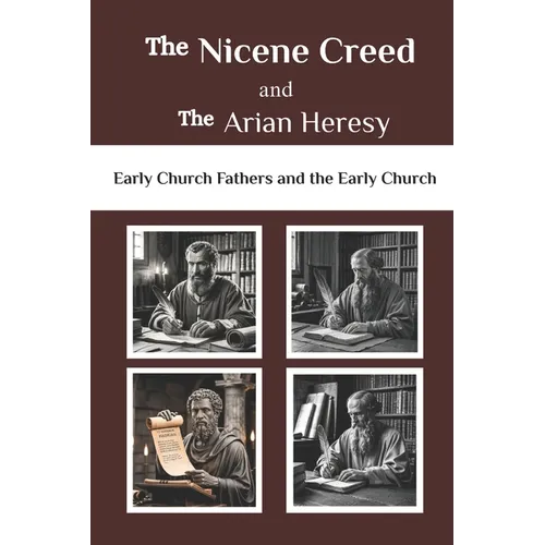 The Nicene Creed and the Arian Heresy: Early Church Fathers and the Early Church