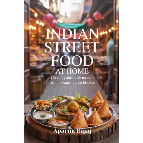 Indian Street Food at Home: Chaats, Pakoras & More - From Bazaar to Your Kitchen