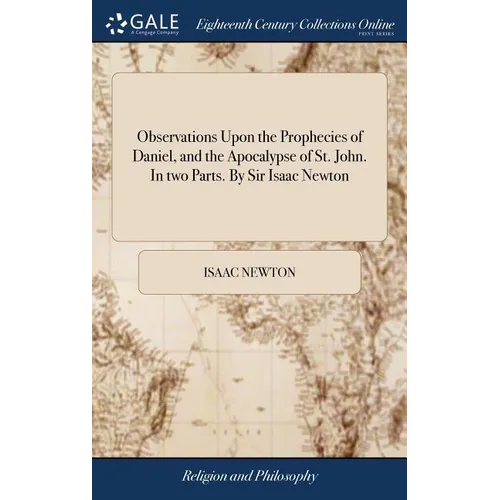 Observations Upon the Prophecies of Daniel, and the Apocalypse of St. John. In two Parts. By Sir Isaac Newton
