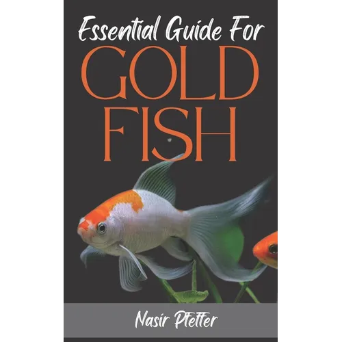 Essential Guide For GOLDFISH: Complete Beginners Guide For Caring and Breeding Goldfish.