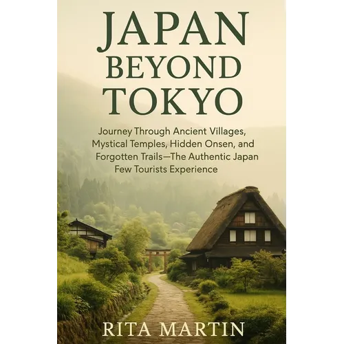 Japan Beyond Tokyo Unseen Temples and Rural Wonders: Journey Through Ancient Villages, Mystical Temples, Hidden Onsen, and Forgotten Trails - The Auth