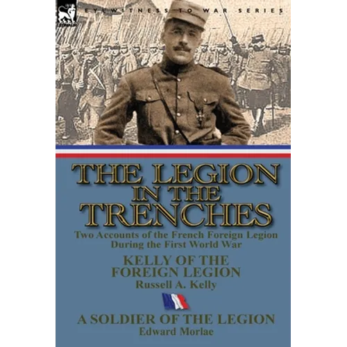 The Legion in the Trenches: Two Accounts of the French Foreign Legion During the First World War