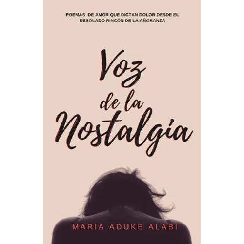 Voz de la Nostalgia: Poemas de amor que dictan dolor desde el desolado rincon de la anoranza