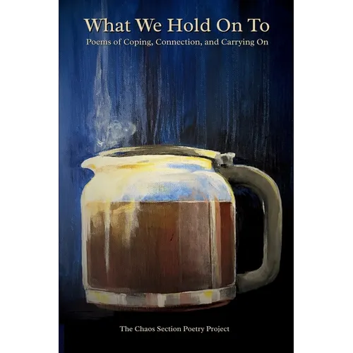 What We Hold On To: Poems of Coping, Connection, and Carrying On: Poems of Coping, Connection, and Carrying On