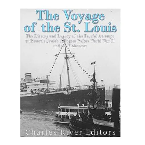 The Voyage of the St. Louis: The History and Legacy of the Fateful Attempt to Resettle Jewish Refugees Before World War II and the Holocaust