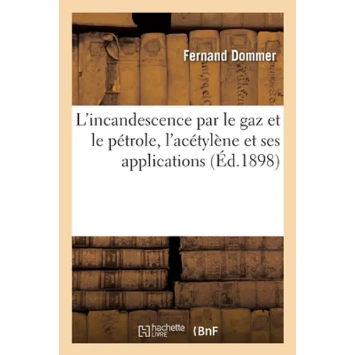 L'Incandescence Par Le Gaz Et Le Pétrole, l'Acétylène Et Ses Applications
