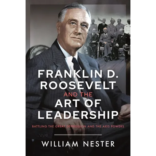 Franklin D. Roosevelt and the Art of Leadership: Battling the Great Depression and the Axis Powers