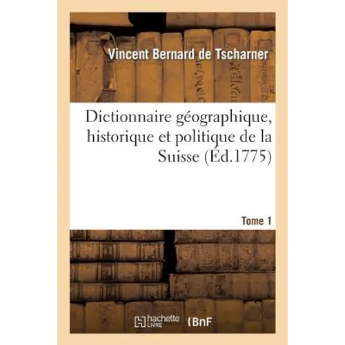 Dictionnaire Géographique, Historique Et Politique de la Suisse. Tome 1
