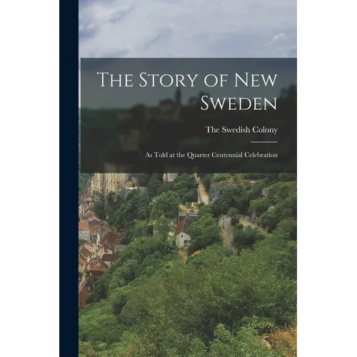 The Story of New Sweden: As Told at the Quarter Centennial Celebration