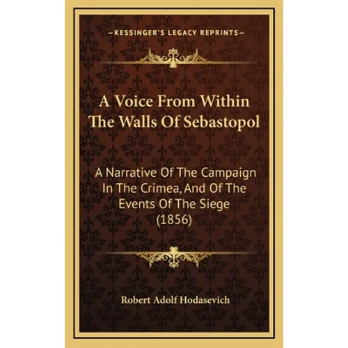 A Voice From Within The Walls Of Sebastopol: A Narrative Of The Campaign In The Crimea, And Of The Events Of The Siege (1856)