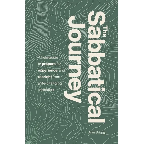 The Sabbatical Journey: A field guide to prepare for, experience and reorient from a life-changing sabbatical